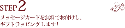 STEP2.メッセージカードを無料でお付けし、ギフトラッピングます!