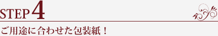 STEP4.ご用途に合わせた包装紙!